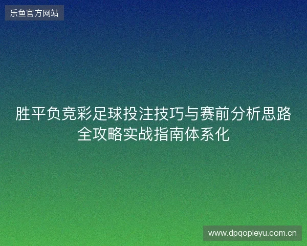 胜平负竞彩足球投注技巧与赛前分析思路全攻略实战指南体系化