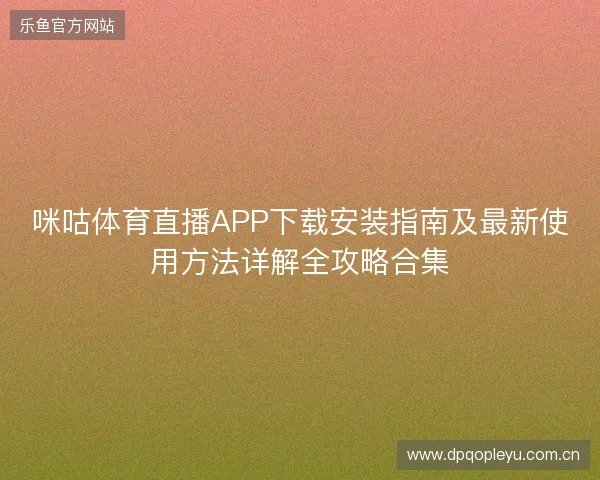 咪咕体育直播APP下载安装指南及最新使用方法详解全攻略合集