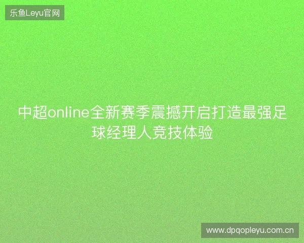中超online全新赛季震撼开启打造最强足球经理人竞技体验